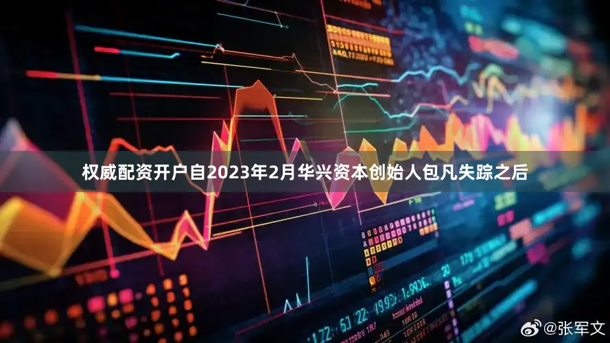 权威配资开户自2023年2月华兴资本创始人包凡失踪之后