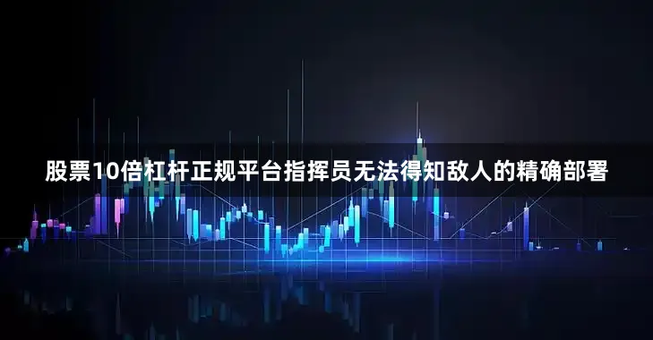 股票10倍杠杆正规平台指挥员无法得知敌人的精确部署