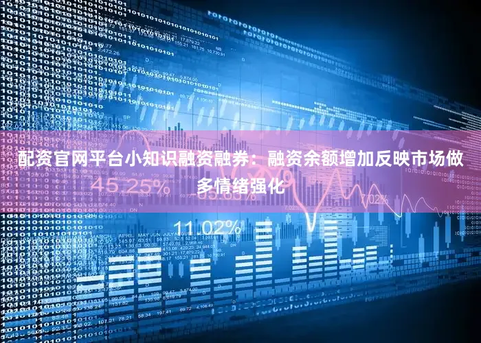 配资官网平台小知识融资融券：融资余额增加反映市场做多情绪强化