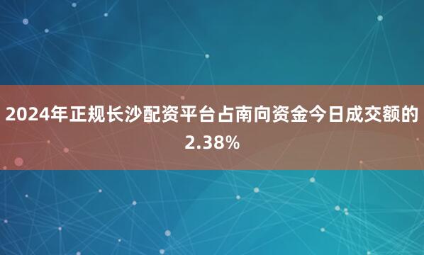 2024年正规长沙配资平台占南向资金今日成交额的2.38%