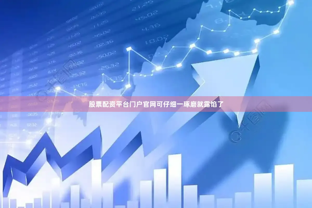 股票配资平台门户官网可仔细一琢磨就露馅了