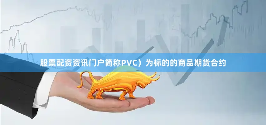 股票配资资讯门户简称PVC）为标的的商品期货合约