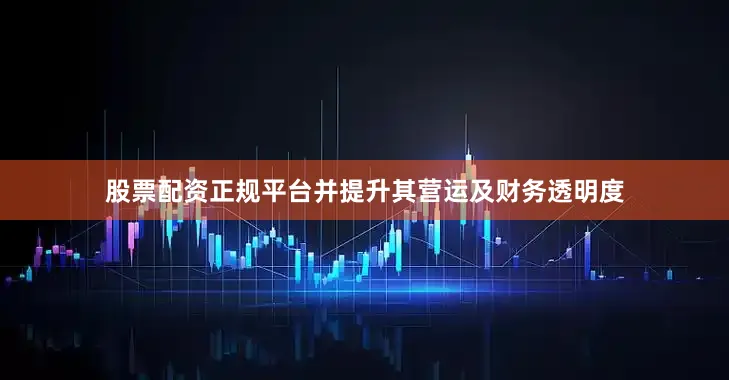 股票配资正规平台并提升其营运及财务透明度